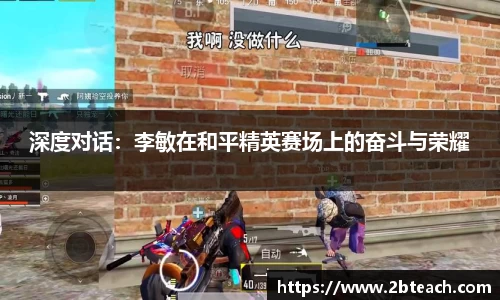 深度对话：李敏在和平精英赛场上的奋斗与荣耀