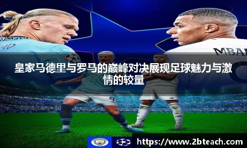 皇家马德里与罗马的巅峰对决展现足球魅力与激情的较量